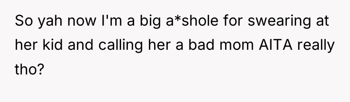 So yah now I'm a big a*shole for swearing at...