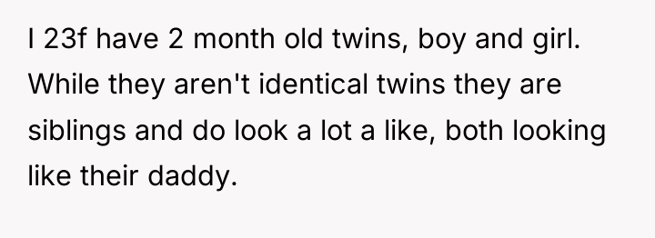 I 23f have 2 month old twins, boy and girl....