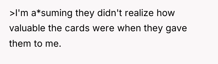 >I'm a*suming they didn't realize how valuable the cards were...