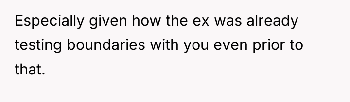 Especially given how the ex was already testing boundaries with...