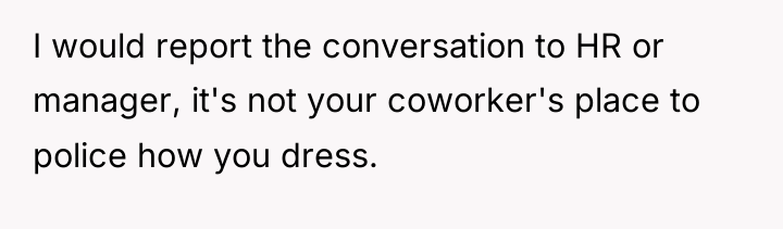 I would report the conversation to HR or manager, it's...