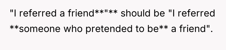 "I referred a friend**"** should be "I referred **someone who...