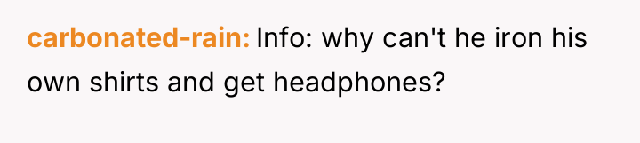 carbonated-rain Info: why can't he iron his own shirts and...