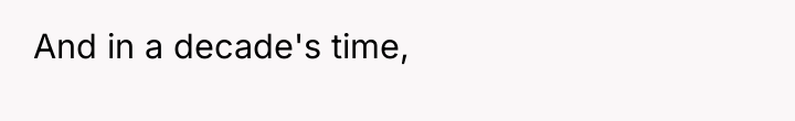 And in a decade's time,