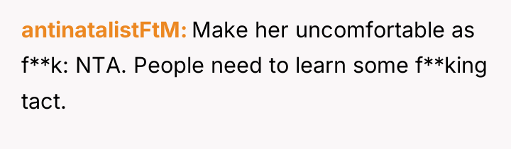 antinatalistFtM Make her uncomfortable as f**k: NTA. People need to...