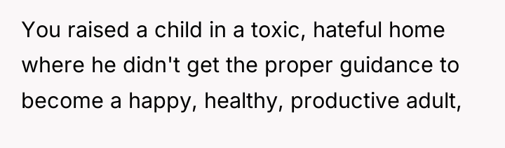 You raised a child in a toxic, hateful home where...