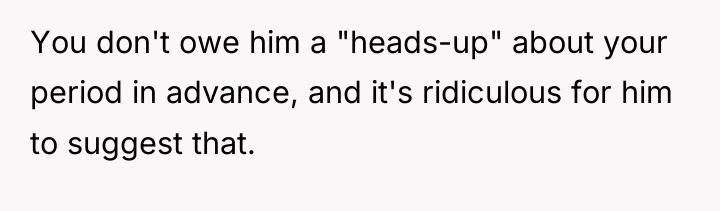 You don't owe him a "heads-up" about your period in...