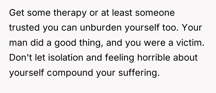 Get some therapy or at least someone trusted you can...