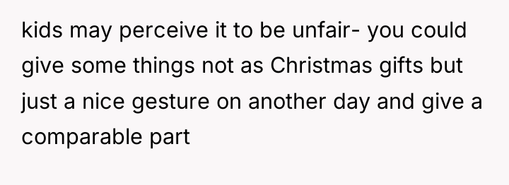 kids may perceive it to be unfair- you could give...