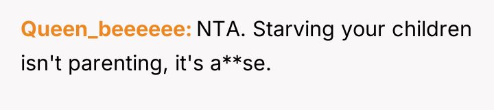Queen_beeeeee NTA. Starving your children isn't parenting, it's a**se.