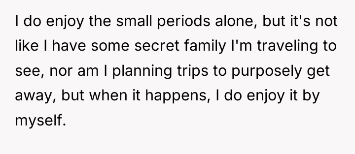 I do enjoy the small periods alone, but it's not...