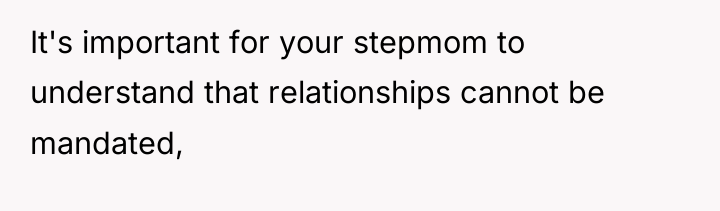 It's important for your stepmom to understand that relationships cannot...