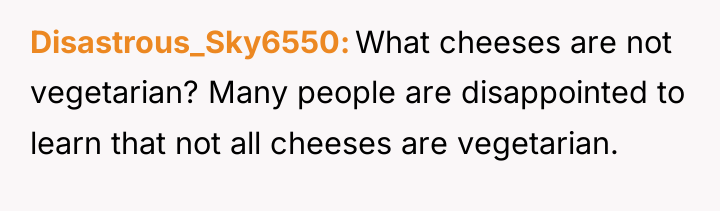 Disastrous_Sky6550 What cheeses are not vegetarian? Many people are disappointed...