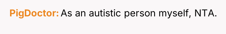 PigDoctor As an autistic person myself, NTA.