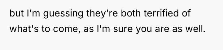 but I'm guessing they're both terrified of what's to come,...
