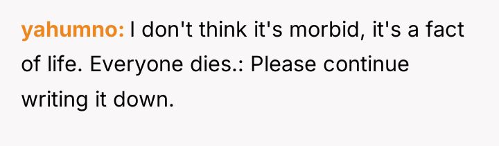 yahumno I don't think it's morbid, it's a fact of...