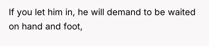 If you let him in, he will demand to be...