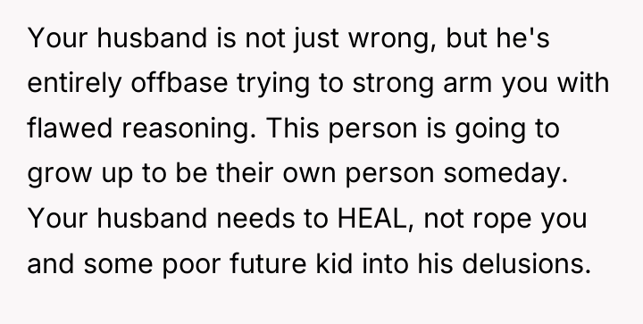 Your husband is not just wrong, but he's entirely offbase...