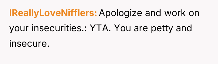 IReallyLoveNifflers Apologize and work on your insecurities.: YTA. You are...
