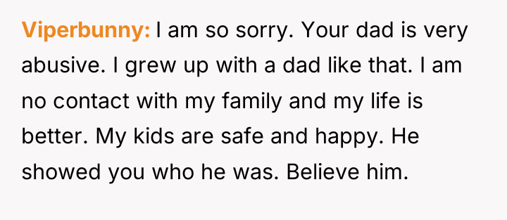 Viperbunny I am so sorry. Your dad is very abusive....