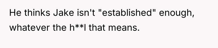 He thinks Jake isn't "established" enough, whatever the h**l that...