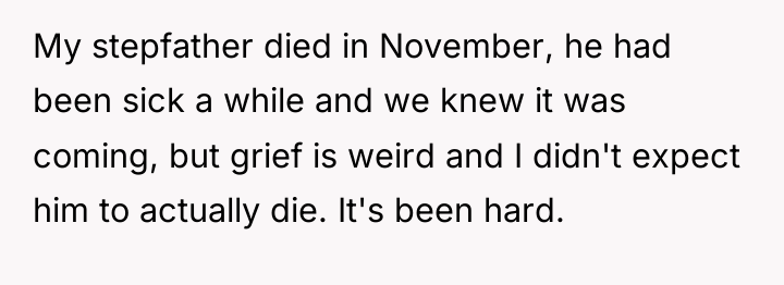 My stepfather died in November, he had been sick a...