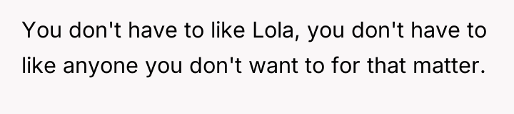 You don't have to like Lola, you don't have to...