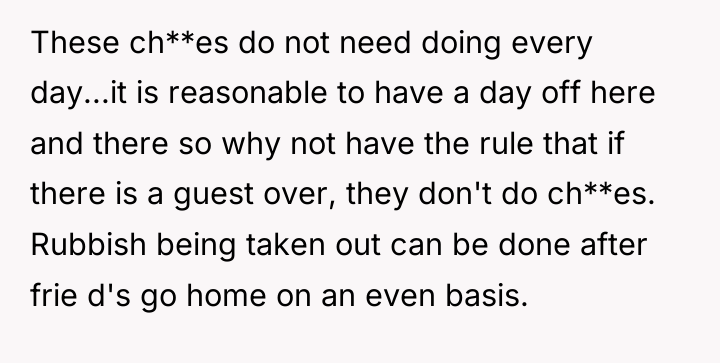 These ch**es do not need doing every day...it is reasonable...