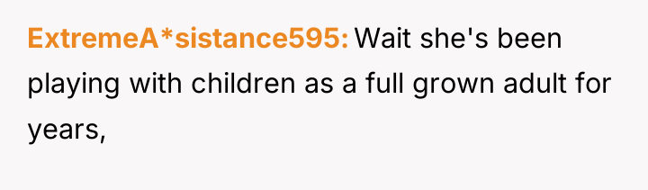 ExtremeA*sistance595 Wait she's been playing with children as a full...
