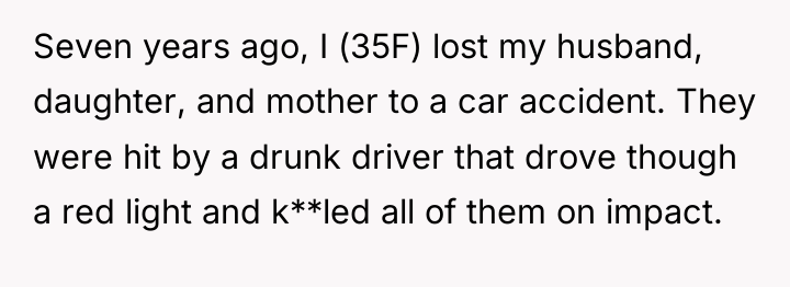 Seven years ago, I (35F) lost my husband, daughter, and...