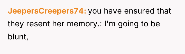JeepersCreepers74 you have ensured that they resent her memory.: I'm...