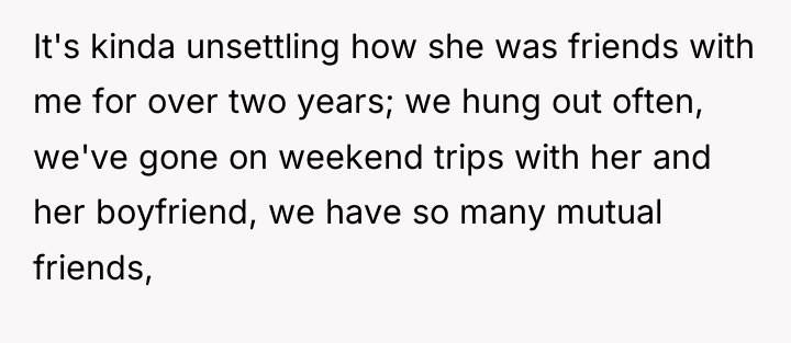It's kinda unsettling how she was friends with me for...