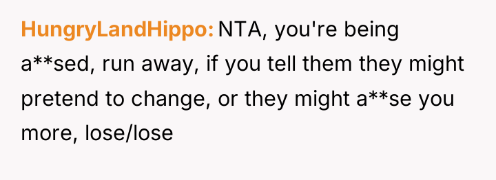 HungryLandHippo NTA, you're being a**sed, run away, if you tell...