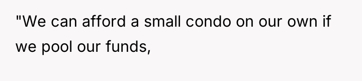 "We can afford a small condo on our own if...