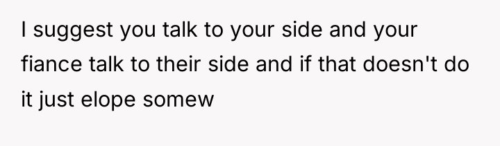 I suggest you talk to your side and your fiance...
