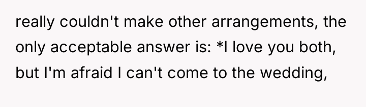 really couldn't make other arrangements, the only acceptable answer is:...