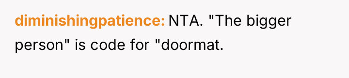 diminishingpatience NTA. "The bigger person" is code for "doormat.
