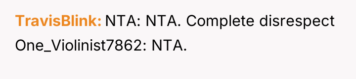 TravisBlink NTA: NTA. Complete disrespect One_Violinist7862: NTA.