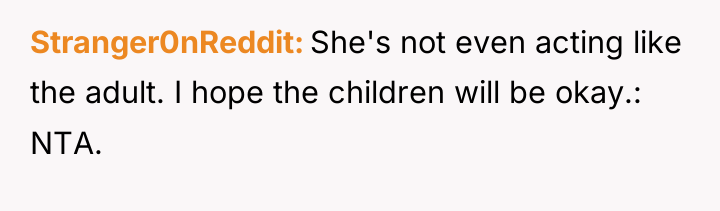 Stranger0nReddit She's not even acting like the adult. I hope...