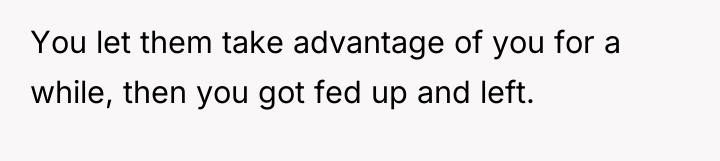 You let them take advantage of you for a while,...