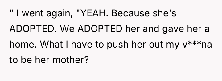 " I went again, "YEAH. Because she's ADOPTED. We ADOPTED...