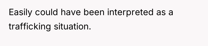 Easily could have been interpreted as a trafficking situation.