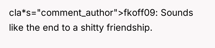 cla*s="comment_author">fkoff09: Sounds like the end to a shitty friendship.