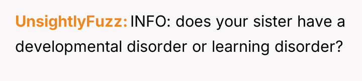 UnsightlyFuzz INFO: does your sister have a developmental disorder or...
