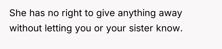She has no right to give anything away without letting...