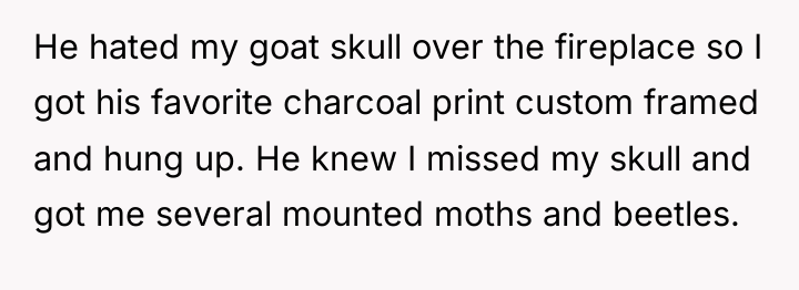 He hated my goat skull over the fireplace so I...