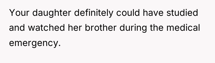 Your daughter definitely could have studied and watched her brother...