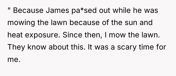 " Because James pa*sed out while he was mowing the...