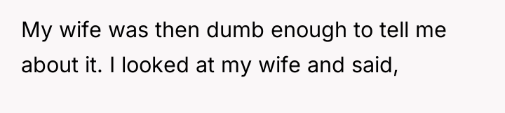 My wife was then dumb enough to tell me about...
