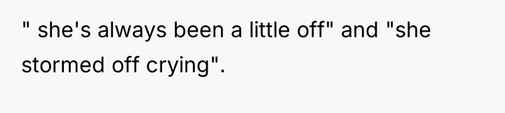 " she's always been a little off" and "she stormed...
